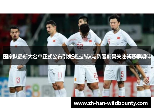 国家队最新大名单正式公布引发球迷热议与阵容前景关注新赛季期待