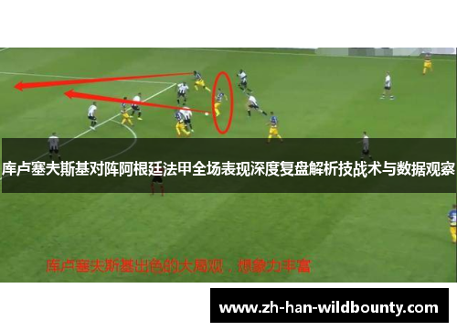 库卢塞夫斯基对阵阿根廷法甲全场表现深度复盘解析技战术与数据观察