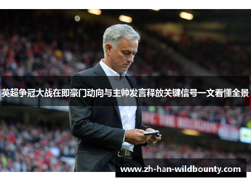 英超争冠大战在即豪门动向与主帅发言释放关键信号一文看懂全景