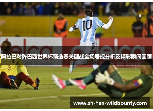 阿拉巴对阵巴西世界杯预选赛关键战全场表现分析及精彩瞬间回顾