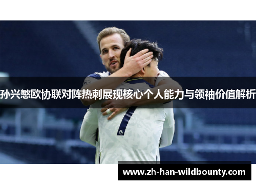 孙兴慜欧协联对阵热刺展现核心个人能力与领袖价值解析