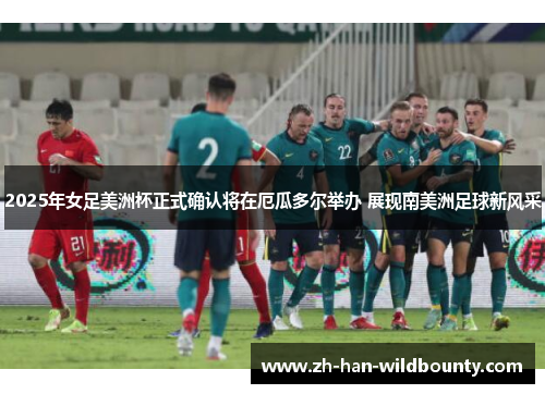 2025年女足美洲杯正式确认将在厄瓜多尔举办 展现南美洲足球新风采