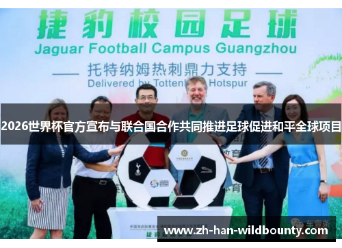 2026世界杯官方宣布与联合国合作共同推进足球促进和平全球项目