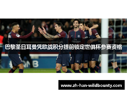 巴黎圣日耳曼凭欧战积分提前锁定世俱杯参赛资格