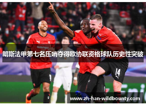 朗斯法甲第七名压哨夺得欧协联资格球队历史性突破