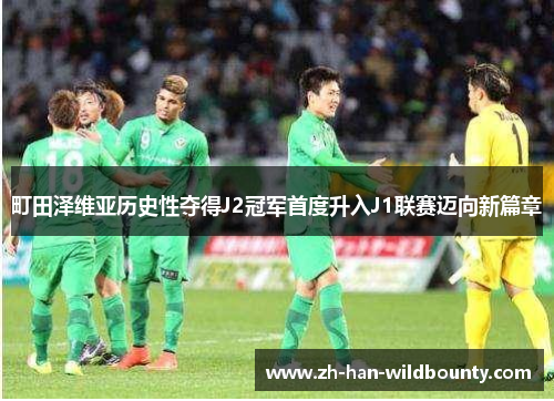 町田泽维亚历史性夺得J2冠军首度升入J1联赛迈向新篇章