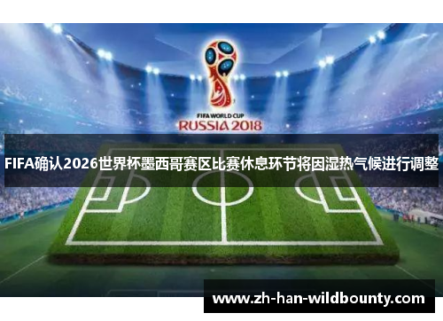 FIFA确认2026世界杯墨西哥赛区比赛休息环节将因湿热气候进行调整