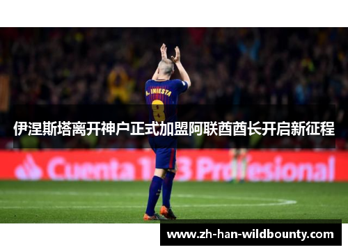 伊涅斯塔离开神户正式加盟阿联酋酋长开启新征程 伊涅斯塔离开神户正式加盟阿联酋酋长开启新征程
