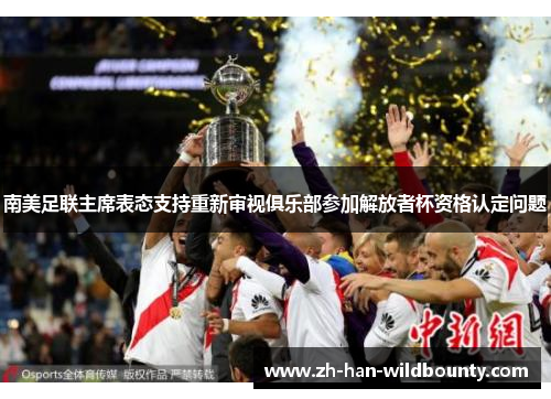 南美足联主席表态支持重新审视俱乐部参加解放者杯资格认定问题