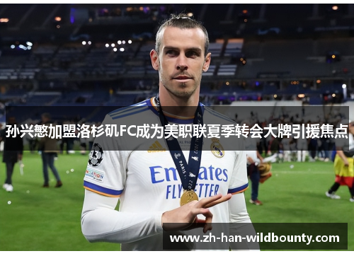 孙兴慜加盟洛杉矶FC成为美职联夏季转会大牌引援焦点