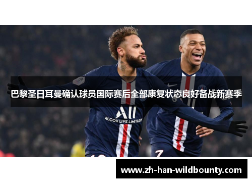巴黎圣日耳曼确认球员国际赛后全部康复状态良好备战新赛季 巴黎圣日耳曼确认球员国际赛后全部康复状态良好备战新赛季