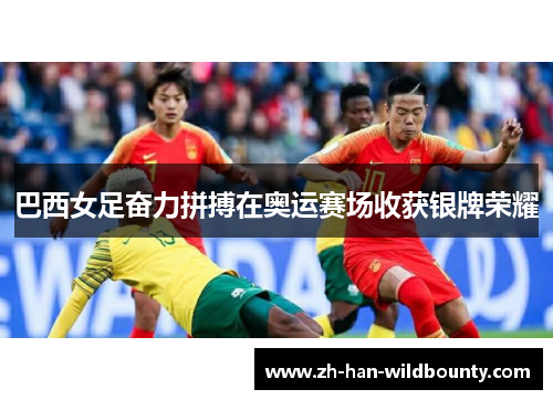 巴西女足奋力拼搏在奥运赛场收获银牌荣耀 巴西女足奋力拼搏在奥运赛场收获银牌荣耀