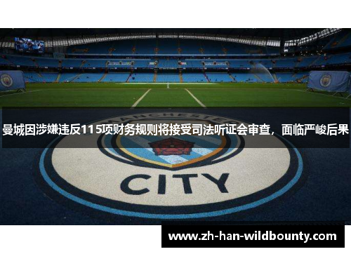 曼城因涉嫌违反115项财务规则将接受司法听证会审查，面临严峻后果