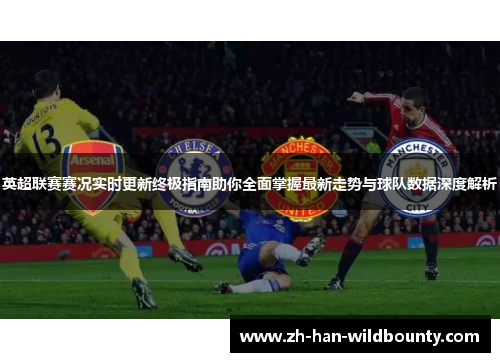 英超联赛赛况实时更新终极指南助你全面掌握最新走势与球队数据深度解析