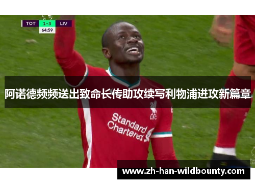 阿诺德频频送出致命长传助攻续写利物浦进攻新篇章