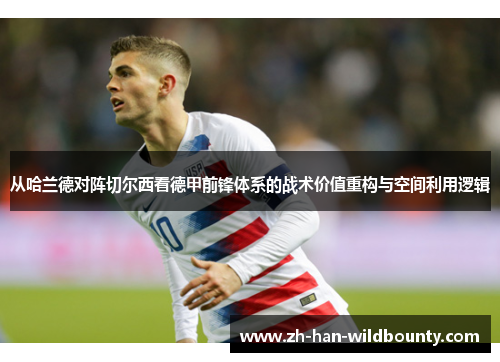 从哈兰德对阵切尔西看德甲前锋体系的战术价值重构与空间利用逻辑