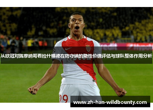 从欧冠对阵摩纳哥看拉什福德在防守端的隐性价值评估与球队整体作用分析