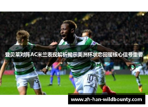 登贝莱对阵AC米兰表现解析揭示美洲杯状态回暖核心信号重要 登贝莱对阵AC米兰表现解析揭示美洲杯状态回暖核心信号重要