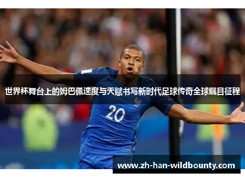 世界杯舞台上的姆巴佩速度与天赋书写新时代足球传奇全球瞩目征程