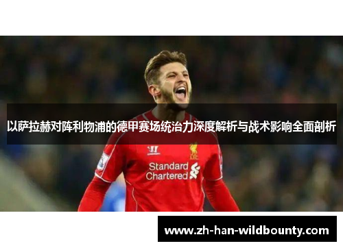 以萨拉赫对阵利物浦的德甲赛场统治力深度解析与战术影响全面剖析