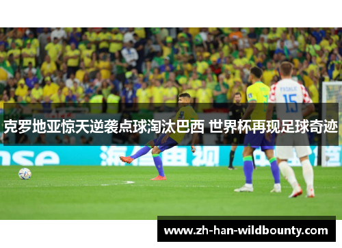 克罗地亚惊天逆袭点球淘汰巴西 世界杯再现足球奇迹