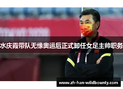 水庆霞带队无缘奥运后正式卸任女足主帅职务