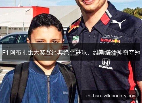 F1阿布扎比大奖赛经典绝平进球,维斯塔潘神奇夺冠 F1阿布扎比大奖赛经典绝平进球,维斯塔潘神奇夺冠