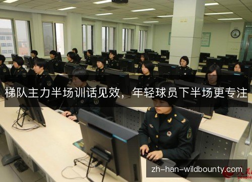 梯队主力半场训话见效,年轻球员下半场更专注 梯队主力半场训话见效,年轻球员下半场更专注