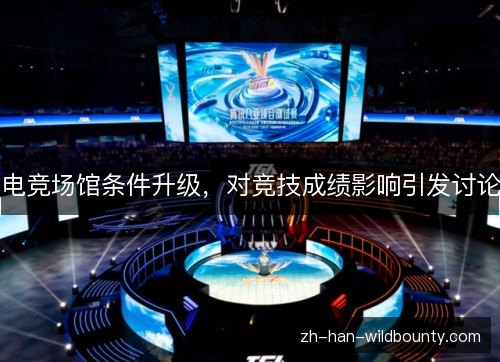 电竞场馆条件升级，对竞技成绩影响引发讨论
