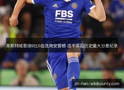 莱斯特城客场9比0血洗南安普顿 追平英超历史最大分差纪录